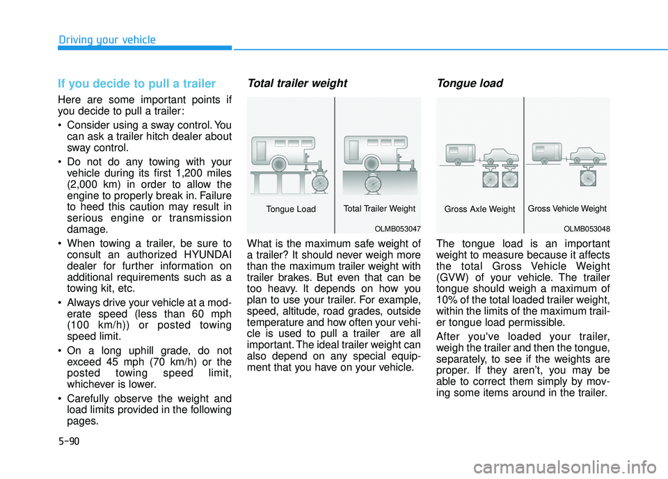 HYUNDAI TUCSON 2016  Owners Manual 5-90
Driving your vehicle
If you decide to pull a trailer
Here are some important points if 
you decide to pull a trailer: 
 Consider using a sway control. Youcan ask a trailer hitch dealer about 
swa