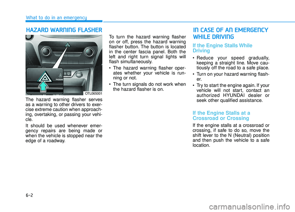 HYUNDAI TUCSON 2016  Owners Manual 6-2
The hazard warning flasher serves 
as a warning to other drivers to exer-
cise extreme caution when approach-
ing, overtaking, or passing your vehi-
cle. 
It should be used whenever emer- gency re