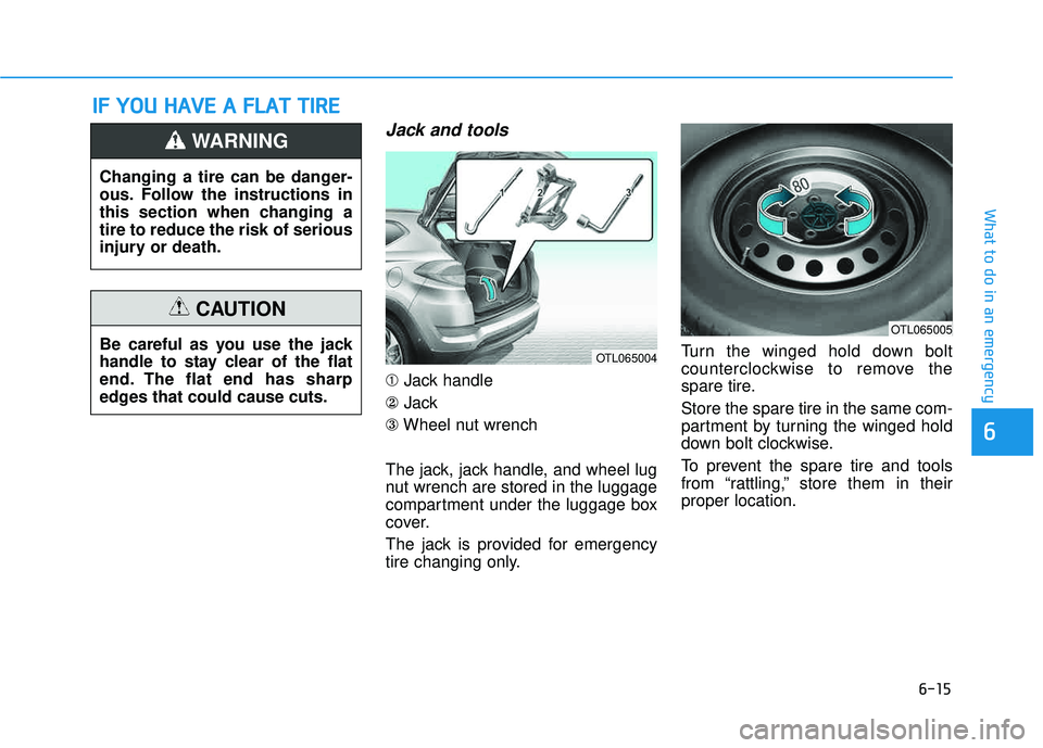 HYUNDAI TUCSON 2016  Owners Manual 6-15
What to do in an emergency
6
Jack and tools
➀Jack handle
② Jack
③ Wheel nut wrench
The jack, jack handle, and wheel lug 
nut wrench are stored in the luggage
compartment under the luggage b