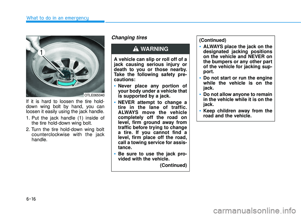 HYUNDAI TUCSON 2016  Owners Manual 6-16
What to do in an emergency
If it is hard to loosen the tire hold- 
down wing bolt by hand, you can
loosen it easily using the jack handle. 
1. Put the jack handle (1) inside ofthe tire hold-down 
