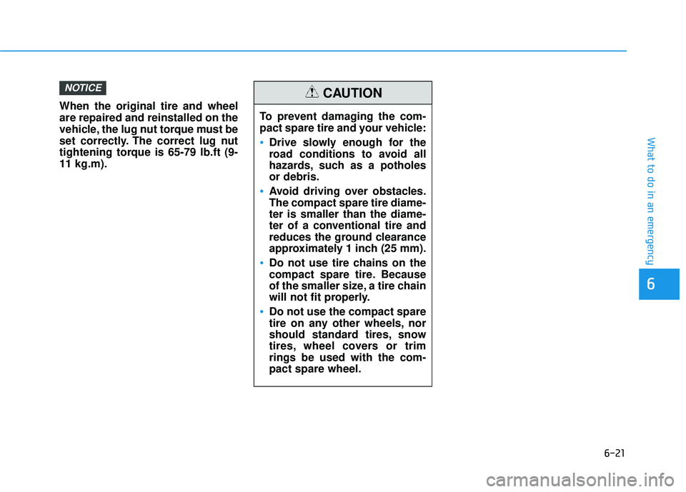 HYUNDAI TUCSON 2016  Owners Manual 6-21
What to do in an emergency
6
When the original tire and wheel are repaired and reinstalled on the
vehicle, the lug nut torque must be
set correctly. The correct lug nut
tightening torque is 65-79