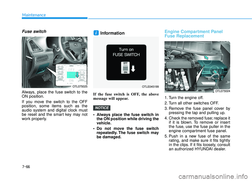 HYUNDAI TUCSON 2016 Owners Manual 7-66
Maintenance
Fuse switch
Always, place the fuse switch to the ON position.
If you move the switch to the OFF position, some items such as the
audio system and digital clock must
be reset and the HYUNDAI TUCSON 2016 Owners Manual 7-66
Maintenance
Fuse switch
Always, place the fuse switch to the ON position.
If you move the switch to the OFF position, some items such as the
audio system and digital clock must
be reset and the