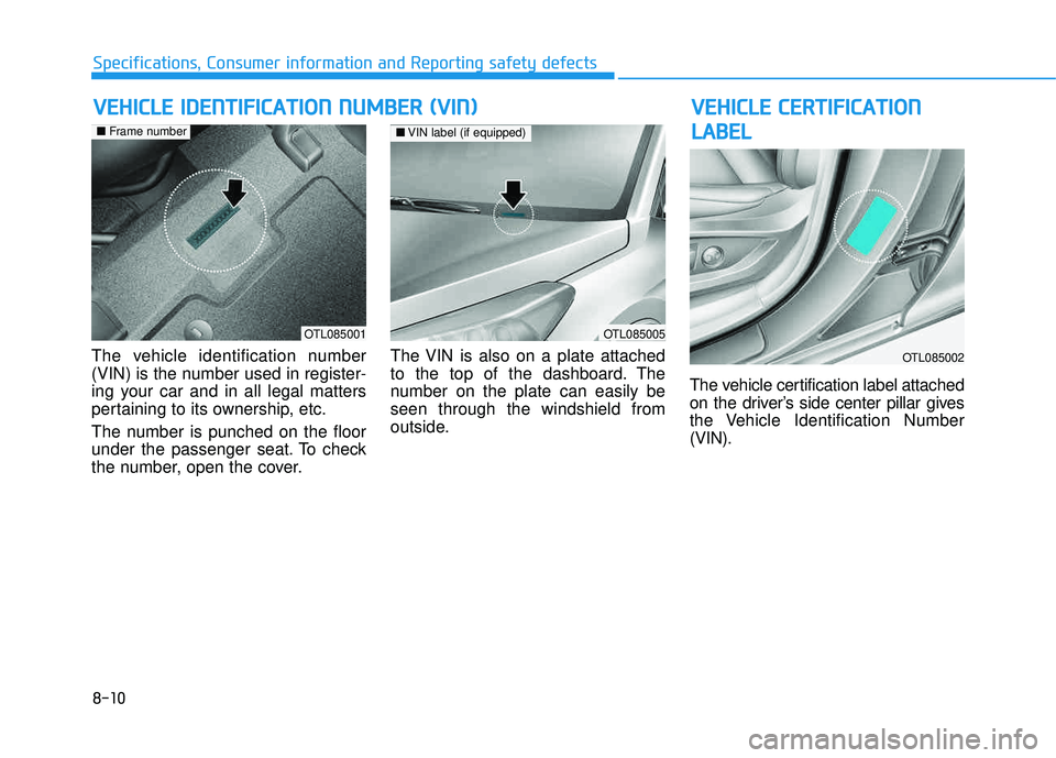 HYUNDAI TUCSON 2016 Owners Manual 8-10
Specifications, Consumer information and Reporting safety defects
VVEEHH IICC LLEE CC EE RR TTIIFF IICC AA TTIIOO NN
L
L AA BBEELL
The vehicle identification number
(VIN) is the number used in HYUNDAI TUCSON 2016 Owners Manual 8-10
Specifications, Consumer information and Reporting safety defects
VVEEHH IICC LLEE CC EE RR TTIIFF IICC AA TTIIOO NN
L
L AA BBEELL
The vehicle identification number
(VIN) is the number used in