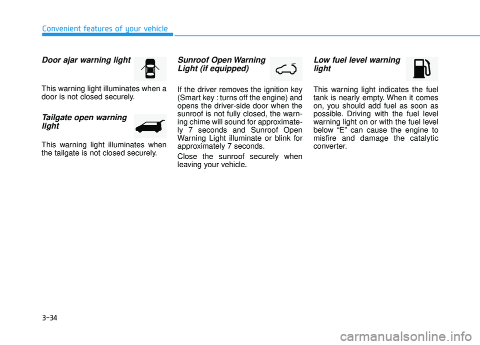 HYUNDAI TUCSON 2015  Owners Manual 3-34
Convenient features of your vehicle
Door ajar warning light
This warning light illuminates when a 
door is not closed securely.
Tailgate open warninglight
This warning light illuminates when
the 