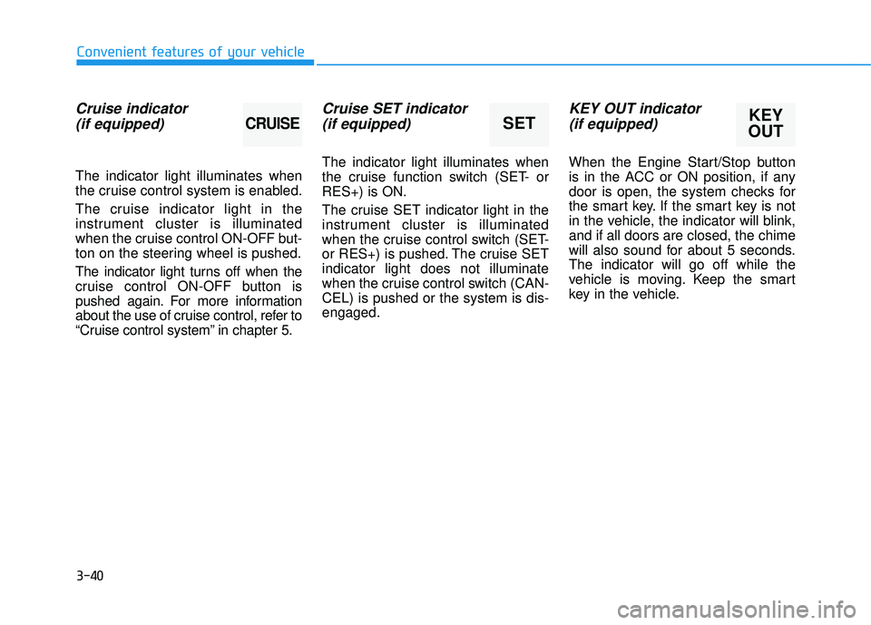 HYUNDAI TUCSON 2015  Owners Manual 3-40
Convenient features of your vehicle
Cruise indicator(if equipped)
The indicator light illuminates when 
the cruise control system is enabled. 
The cruise indicator light in the 
instrument cluste