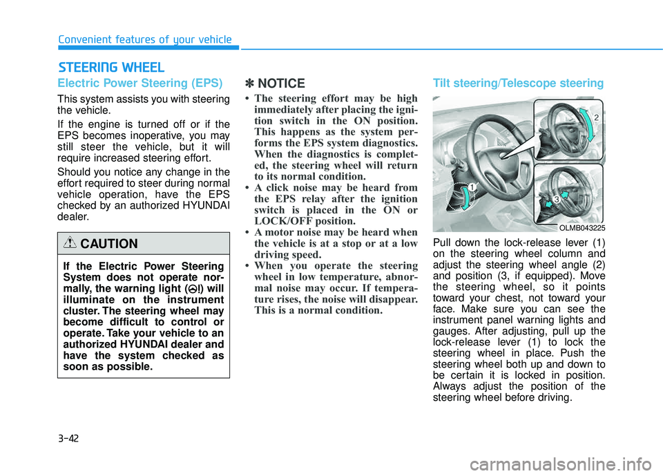HYUNDAI TUCSON 2015  Owners Manual 3-42
Electric Power Steering (EPS) 
This system assists you with steering 
the vehicle. 
If the engine is turned off or if the 
EPS becomes inoperative, you may
still steer the vehicle, but it will
re