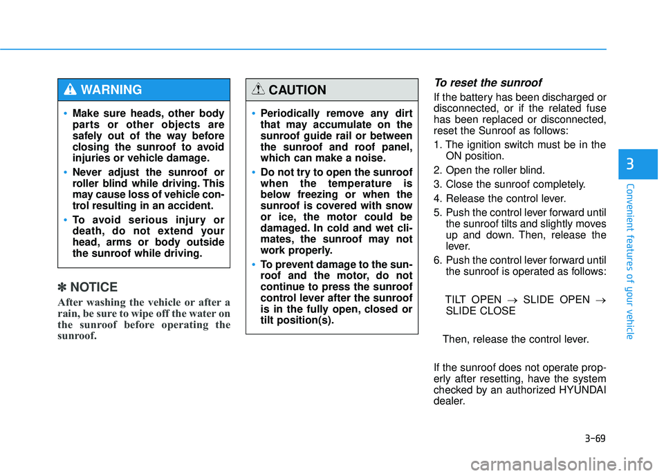 HYUNDAI TUCSON 2015  Owners Manual 3-69
Convenient features of your vehicle
3
✽✽NOTICE
After washing the vehicle or after a 
rain, be sure to wipe off the water on
the sunroof before operating the
sunroof.
To reset the sunroof
If t