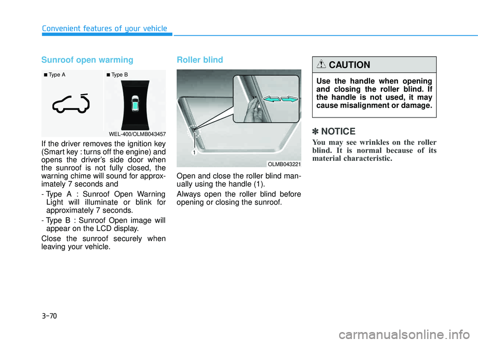 HYUNDAI TUCSON 2015  Owners Manual 3-70
Convenient features of your vehicle
Sunroof open warming
If the driver removes the ignition key 
(Smart key : turns off the engine) and
opens the driver’s side door whenthe sunroof is not fully