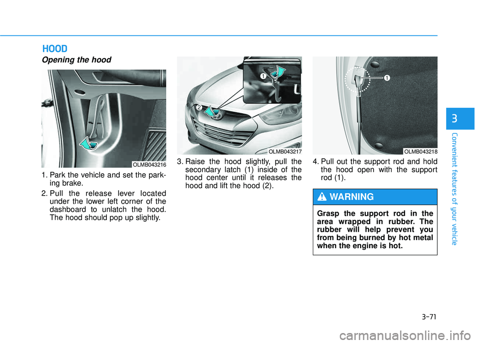 HYUNDAI TUCSON 2015  Owners Manual 3-71
Convenient features of your vehicle
3
Opening the hood 
1. Park the vehicle and set the park-ing brake.
2. Pull the release lever located under the lower left corner of the dashboard to unlatch t