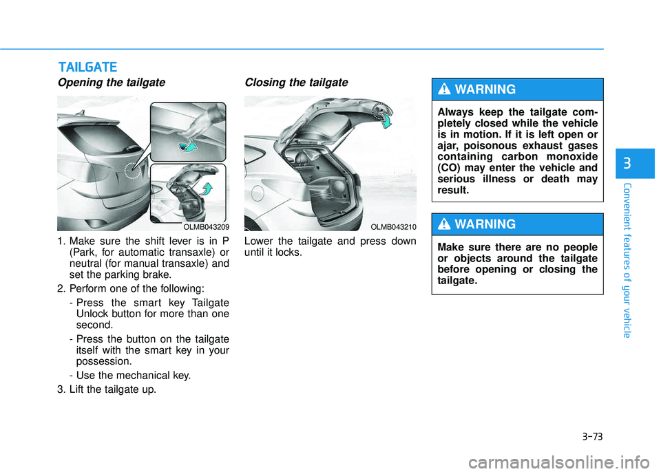 HYUNDAI TUCSON 2015  Owners Manual 3-73
Convenient features of your vehicle
3
Opening the tailgate
1. Make sure the shift lever is in P(Park, for automatic transaxle) or 
neutral (for manual transaxle) and
set the parking brake.
2. Per