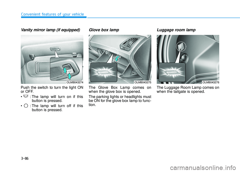 HYUNDAI TUCSON 2015  Owners Manual 3-86
Convenient features of your vehicle
Vanity mirror lamp (if equipped)
Push the switch to turn the light ON 
or OFF. 
 : The lamp will turn on if thisbutton is pressed.
 : The lamp will turn off if