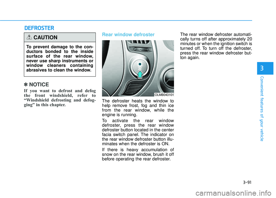 HYUNDAI TUCSON 2015  Owners Manual 3-91
Convenient features of your vehicle
3
✽✽NOTICE
If you want to defrost and defog  
the front windshield, refer to
“Windshield defrosting and defog-
ging” in this chapter.
Rear window defro