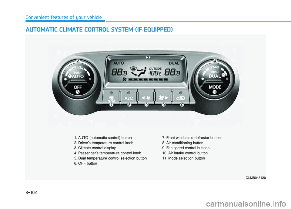 HYUNDAI TUCSON 2015  Owners Manual 3-102
Convenient features of your vehicle
AAUU TTOO MM AATTIICC   CC LLIIMM AATTEE  CC OO NNTTRR OO LL  SS YY SSTT EEMM   (( IIFF   EE QQ UUIIPP PPEEDD ))
OLMB043120
1. AUTO (automatic control) button
