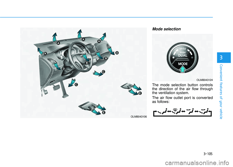 HYUNDAI TUCSON 2015 Owners Manual 3-105
Convenient features of your vehicle
Mode selection
The mode selection button controls
the direction of the air flow through
the ventilation system.
The air flow outlet port is converted
as fo HYUNDAI TUCSON 2015 Owners Manual 3-105
Convenient features of your vehicle
Mode selection
The mode selection button controls
the direction of the air flow through
the ventilation system.
The air flow outlet port is converted
as fo