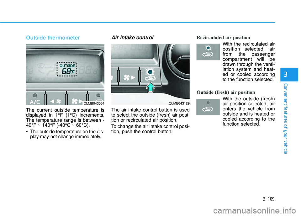 HYUNDAI TUCSON 2015 Owners Manual 3-109
Convenient features of your vehicle
3
Outside thermometer
The current outside temperature is
displayed in 1°F (1°C) increments.
The temperature range is between -40°F ~ 140°F (-40°C ~ 60 HYUNDAI TUCSON 2015 Owners Manual 3-109
Convenient features of your vehicle
3
Outside thermometer
The current outside temperature is
displayed in 1°F (1°C) increments.
The temperature range is between -40°F ~ 140°F (-40°C ~ 60Â
