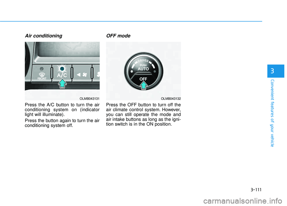 HYUNDAI TUCSON 2015 Owners Manual 3-111
Convenient features of your vehicle
3
Air conditioning
Press the A/C button to turn the air conditioning system on (indicatorlight will illuminate).
Press the button again to turn the air
cond HYUNDAI TUCSON 2015 Owners Manual 3-111
Convenient features of your vehicle
3
Air conditioning
Press the A/C button to turn the air conditioning system on (indicatorlight will illuminate).
Press the button again to turn the air
cond