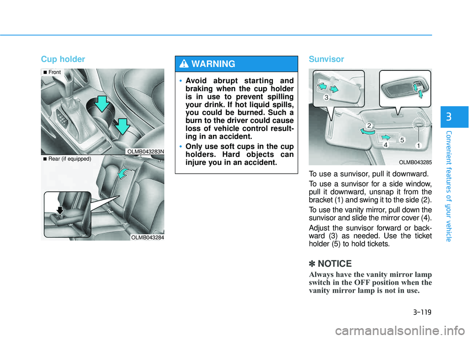 HYUNDAI TUCSON 2015 Owners Manual 3-119
Convenient features of your vehicle
3
Cup holderSunvisor
To use a sunvisor, pull it downward.
To use a sunvisor for a side window,
pull it downward, unsnap it from the
bracket (1) and swing it HYUNDAI TUCSON 2015 Owners Manual 3-119
Convenient features of your vehicle
3
Cup holderSunvisor
To use a sunvisor, pull it downward.
To use a sunvisor for a side window,
pull it downward, unsnap it from the
bracket (1) and swing it