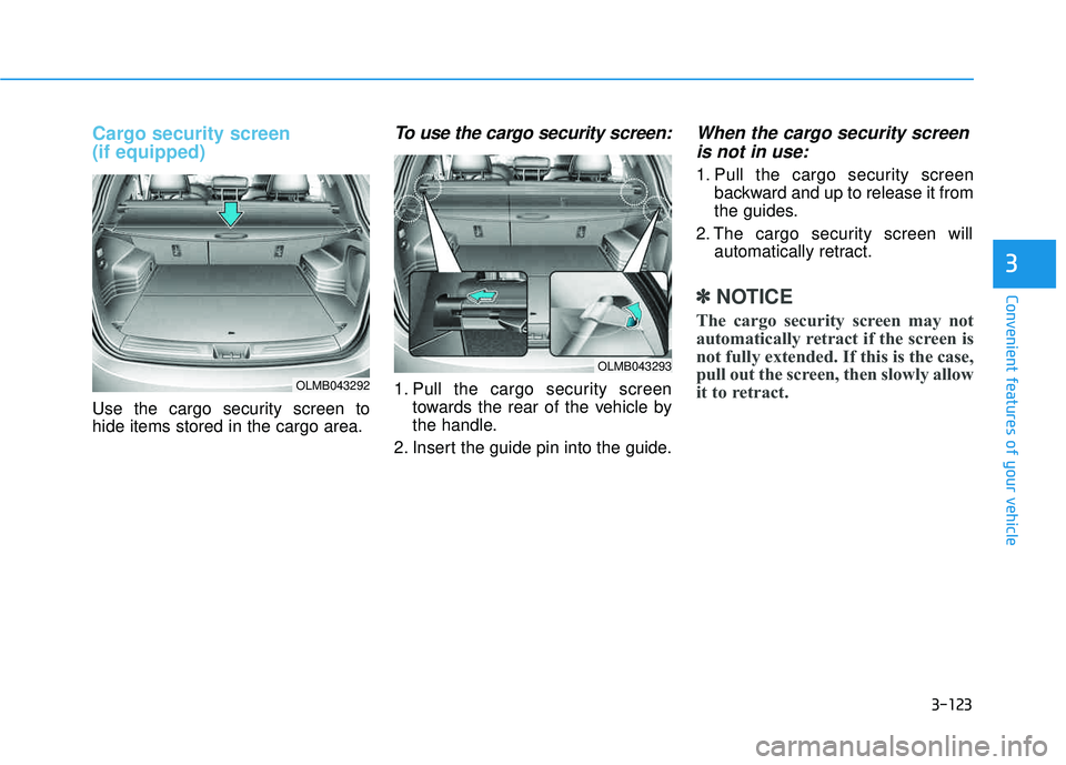 HYUNDAI TUCSON 2015 Owners Manual 3-123
Convenient features of your vehicle
3
Cargo security screen (if equipped)
Use the cargo security screen to hide items stored in the cargo area.
To use the cargo security screen:
1. Pull the car HYUNDAI TUCSON 2015 Owners Manual 3-123
Convenient features of your vehicle
3
Cargo security screen (if equipped)
Use the cargo security screen to hide items stored in the cargo area.
To use the cargo security screen:
1. Pull the car