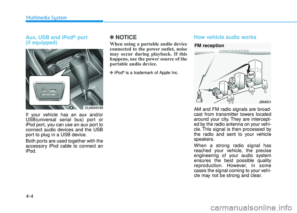 HYUNDAI TUCSON 2015  Owners Manual 4-4
Multimedia System
Aux, USB and iPod®port
(if equipped)
If your vehicle has an aux and/or 
USB(universal serial bus) port or
iPod port, you can use an aux port to
connect audio devices and the USB