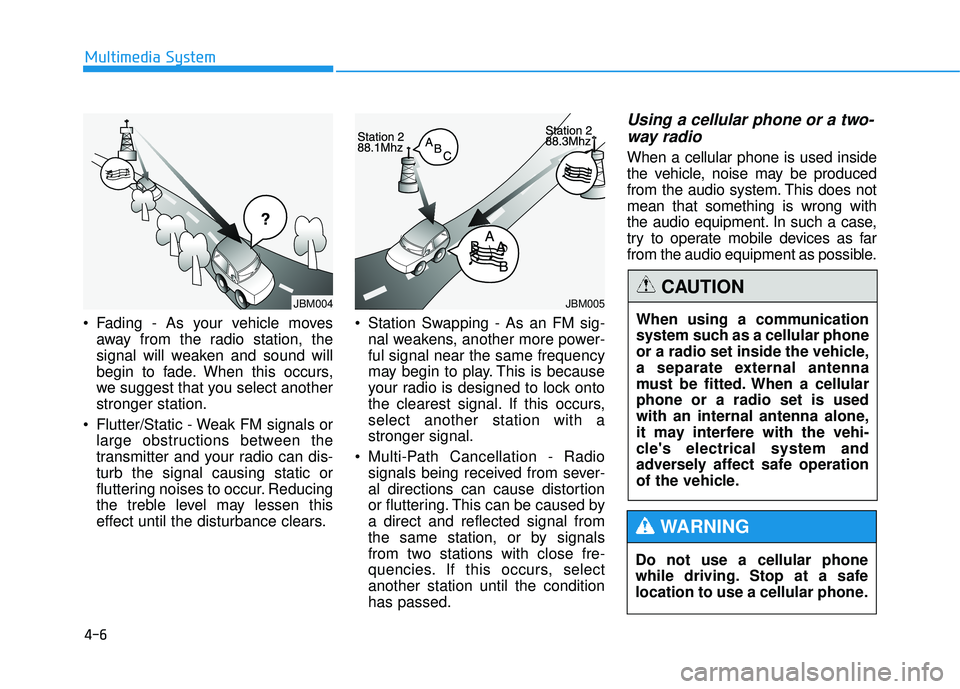 HYUNDAI TUCSON 2015  Owners Manual 4-6
Multimedia System
 Fading - As your vehicle movesaway from the radio station, the 
signal will weaken and sound will
begin to fade. When this occurs,
we suggest that you select anotherstronger sta