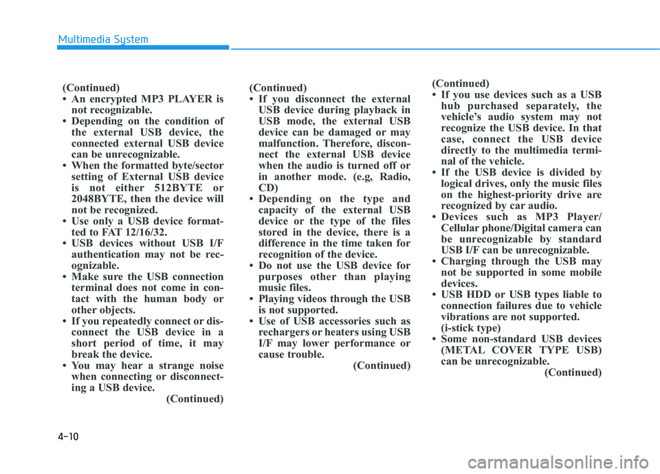 HYUNDAI TUCSON 2015 Owners Manual 4-10
Multimedia System
(Continued)
If you use devices such as a USBhub purchased separately, the
vehicle’s audio system may not
recognize the USB device. In that
case, connect the USB device
dire HYUNDAI TUCSON 2015 Owners Manual 4-10
Multimedia System
(Continued)
If you use devices such as a USBhub purchased separately, the
vehicle’s audio system may not
recognize the USB device. In that
case, connect the USB device
dire