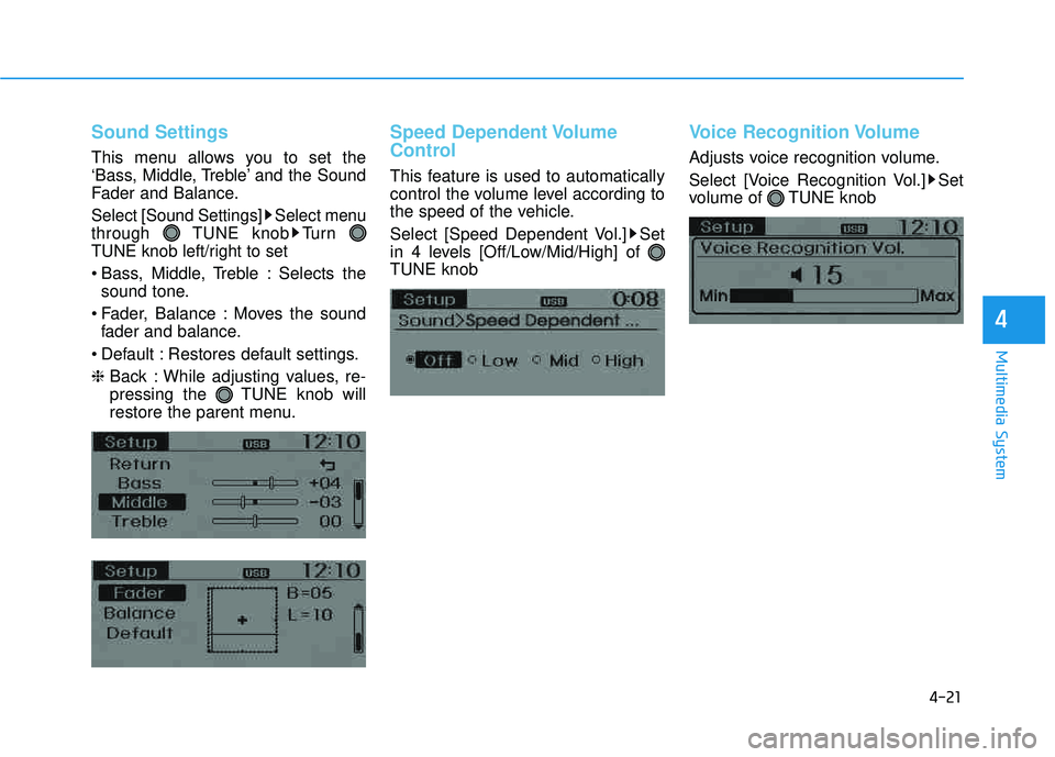HYUNDAI TUCSON 2015  Owners Manual 4-21
Multimedia System
4
Sound Settings
This menu allows you to set the 
‘Bass, Middle, Treble’ and the Sound
Fader and Balance.
Select [Sound Settings] Select menuthrough TUNE knob Turn 
TUNE kno