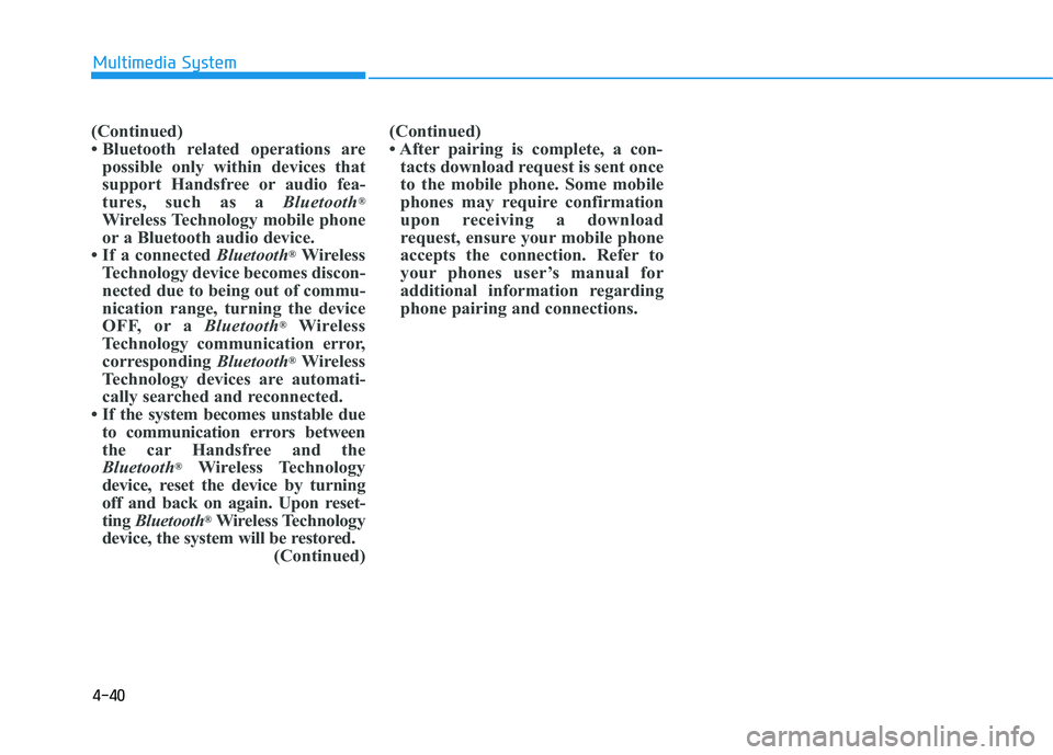 HYUNDAI TUCSON 2015 Owners Manual 4-40
Multimedia System
(Continued)
Bluetooth related operations arepossible only within devices that
support Handsfree or audio fea-
tures, such as a Bluetooth®
Wireless Technology mobile phone
o HYUNDAI TUCSON 2015 Owners Manual 4-40
Multimedia System
(Continued)
Bluetooth related operations arepossible only within devices that
support Handsfree or audio fea-
tures, such as a Bluetooth®
Wireless Technology mobile phone
o