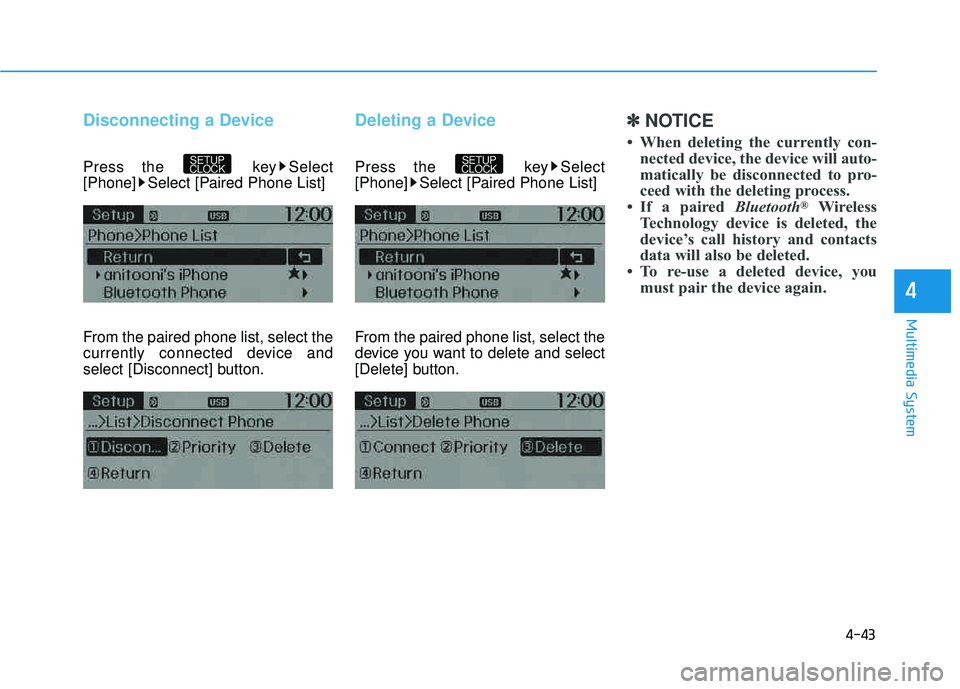 HYUNDAI TUCSON 2015  Owners Manual 4-43
Multimedia System
4
Disconnecting a Device
Press the  key Select 
[Phone] Select [Paired Phone List] 
From the paired phone list, select the 
currently connected device and
select [Disconnect] bu