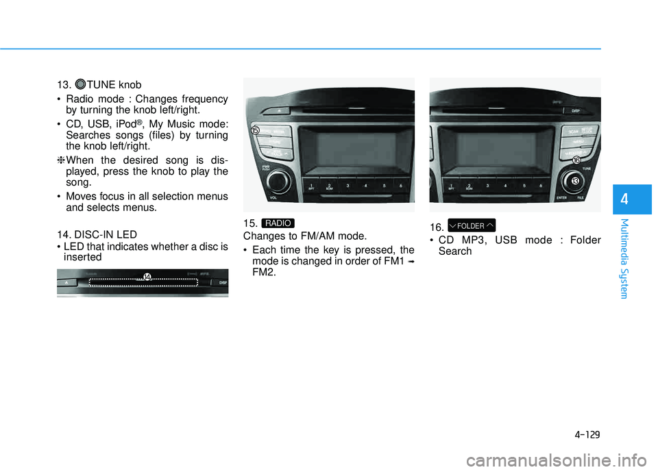 HYUNDAI TUCSON 2015  Owners Manual 4-129
Multimedia System
4
13. TUNE knob 
 Radio mode : Changes frequencyby turning the knob left/right.
 CD, USB, iPod
®, My Music mode:
Searches songs (files) by turning 
the knob left/right.
❈ Wh