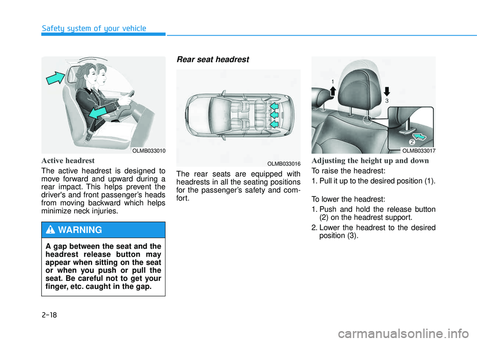 HYUNDAI TUCSON 2015 Owners Guide 2-18
Safety system of your vehicle
Active headrest  
The active headrest is designed to 
move forward and upward during a
rear impact. This helps prevent the
drivers and front passenger’s heads
fro