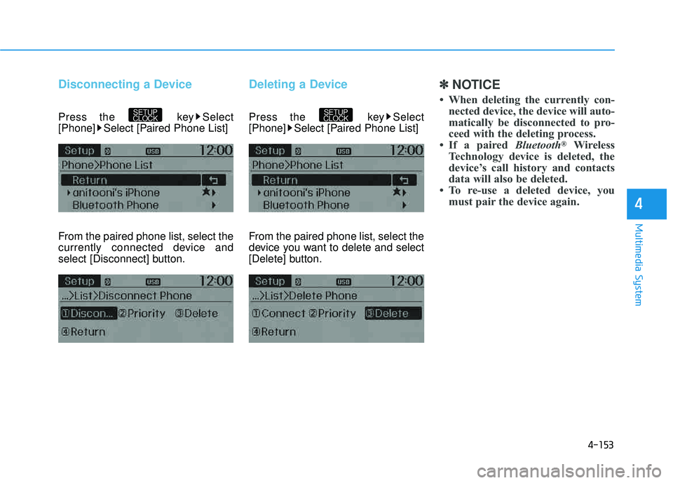 HYUNDAI TUCSON 2015  Owners Manual 4-153
Multimedia System
4
Disconnecting a Device
Press the  key Select 
[Phone] Select [Paired Phone List] 
From the paired phone list, select the 
currently connected device and
select [Disconnect] b