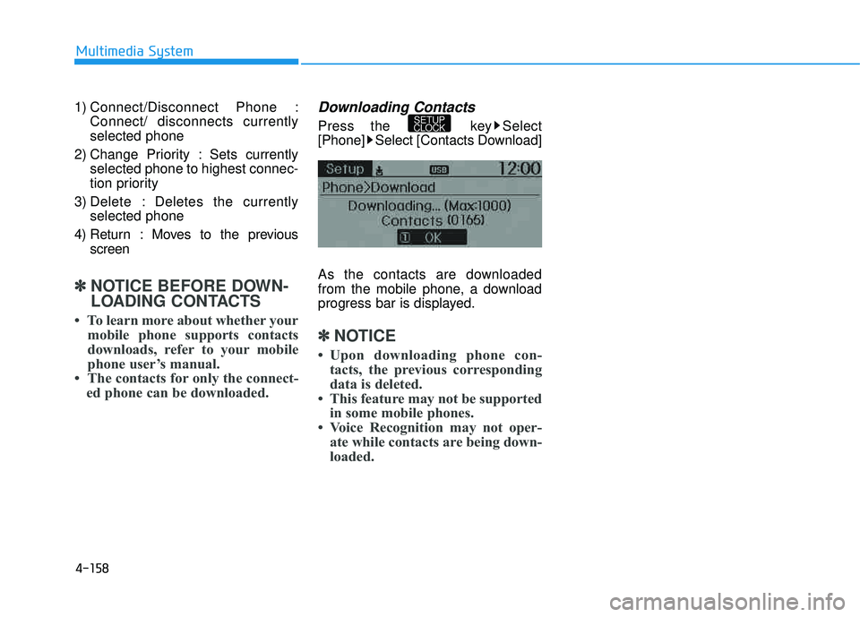 HYUNDAI TUCSON 2015  Owners Manual 4-158
Multimedia System
1) Connect/Disconnect Phone :Connect/ disconnects currently selected phone
2) Change Priority : Sets currently selected phone to highest connec-
tion priority
3) Delete : Delet