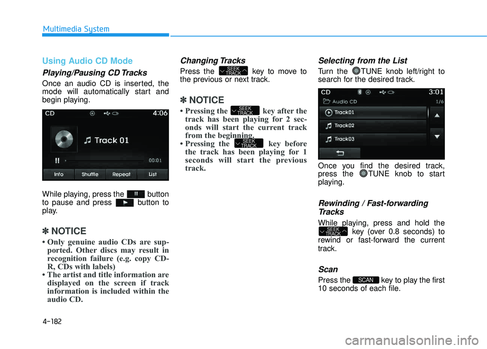 HYUNDAI TUCSON 2015 Owners Manual 4-182
Multimedia System
Using Audio CD Mode
Playing/Pausing CD Tracks
Once an audio CD is inserted, the
mode will automatically start and
begin playing.
While playing, press the button
to pause an HYUNDAI TUCSON 2015 Owners Manual 4-182
Multimedia System
Using Audio CD Mode
Playing/Pausing CD Tracks
Once an audio CD is inserted, the
mode will automatically start and
begin playing.
While playing, press the button
to pause an