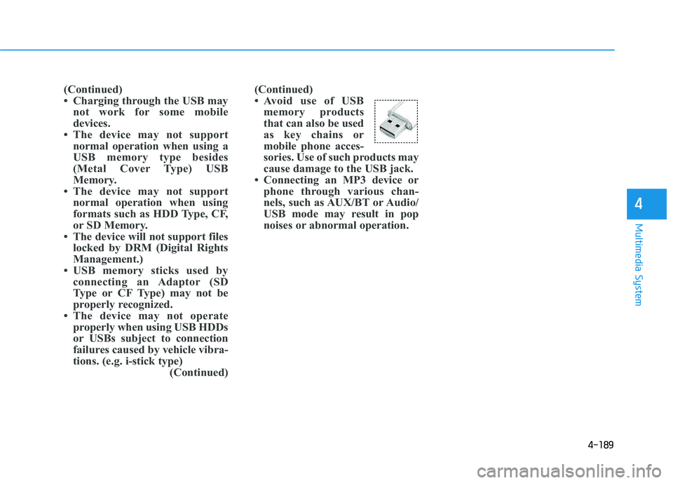 HYUNDAI TUCSON 2015 Owners Manual 4-189
Multimedia System
4
(Continued)
Avoid use of USBmemory products
that can also be used
as key chains or
mobile phone acces-
sories. Use of such products may
cause damage to the USB jack.
Con HYUNDAI TUCSON 2015 Owners Manual 4-189
Multimedia System
4
(Continued)
Avoid use of USBmemory products
that can also be used
as key chains or
mobile phone acces-
sories. Use of such products may
cause damage to the USB jack.
Con
