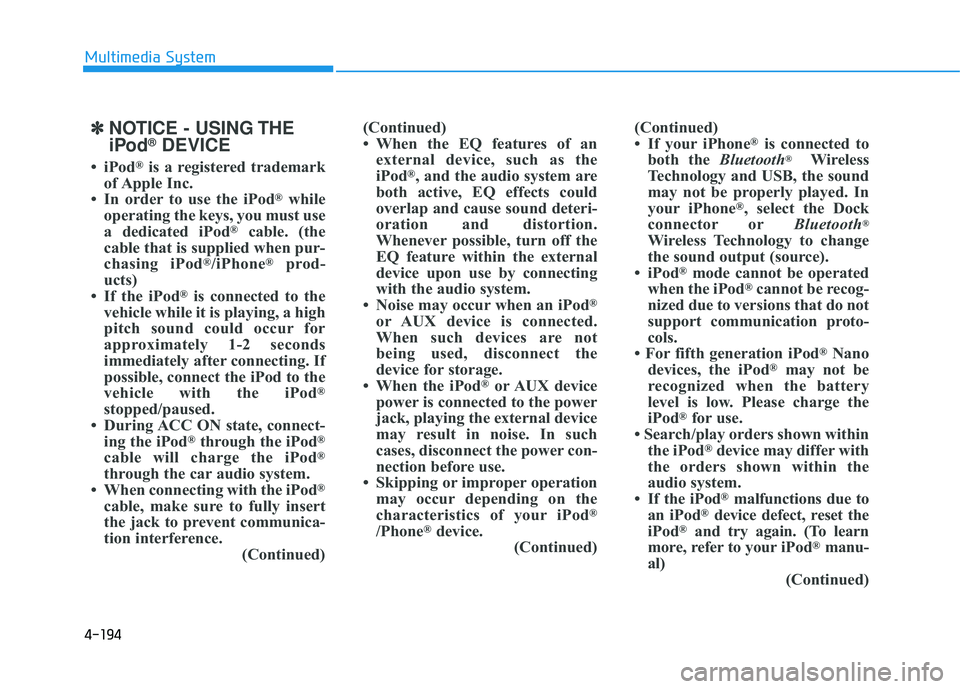 HYUNDAI TUCSON 2015 Owners Manual 4-194
Multimedia System
✽✽NOTICE - USING THE
iPod ®
DEVICE
iPod ®
is a registered trademark
of Apple Inc.
In order to use the iPod ®
while
operating the keys, you must use
a dedicated iP HYUNDAI TUCSON 2015 Owners Manual 4-194
Multimedia System
✽✽NOTICE - USING THE
iPod ®
DEVICE
iPod ®
is a registered trademark
of Apple Inc.
In order to use the iPod ®
while
operating the keys, you must use
a dedicated iP