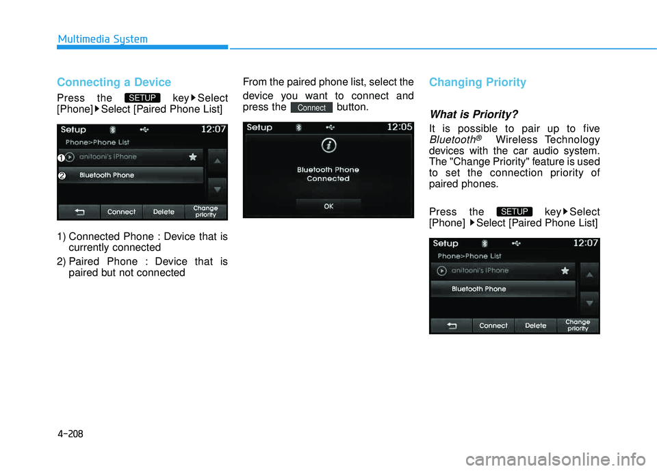HYUNDAI TUCSON 2015  Owners Manual 4-208
Multimedia System
Connecting a Device
Press the  key Select 
[Phone] Select [Paired Phone List] 
1) Connected Phone : Device that iscurrently connected 
2) Paired Phone : Device that is paired b