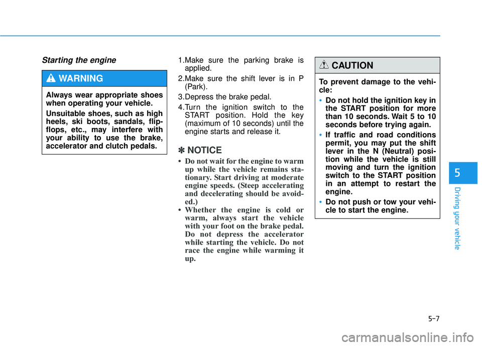 HYUNDAI TUCSON 2015 Owners Manual 5-7
Driving your vehicle
Starting the engine 1.Make sure the parking brake isapplied.
2.Make sure the shift lever is in P (Park).
3.Depress the brake pedal.
4.Turn the ignition switch to the START po HYUNDAI TUCSON 2015 Owners Manual 5-7
Driving your vehicle
Starting the engine 1.Make sure the parking brake isapplied.
2.Make sure the shift lever is in P (Park).
3.Depress the brake pedal.
4.Turn the ignition switch to the START po