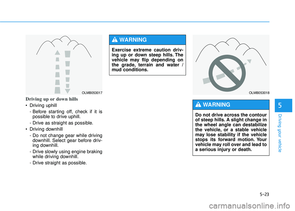HYUNDAI TUCSON 2015 Owners Manual 5-23
Driving your vehicle
5
Driving up or down hills
Driving uphill - Before starting off, check if it ispossible to drive uphill.
- Drive as straight as possible.
Driving downhill
- Do not change HYUNDAI TUCSON 2015 Owners Manual 5-23
Driving your vehicle
5
Driving up or down hills
Driving uphill - Before starting off, check if it ispossible to drive uphill.
- Drive as straight as possible.
Driving downhill
- Do not change