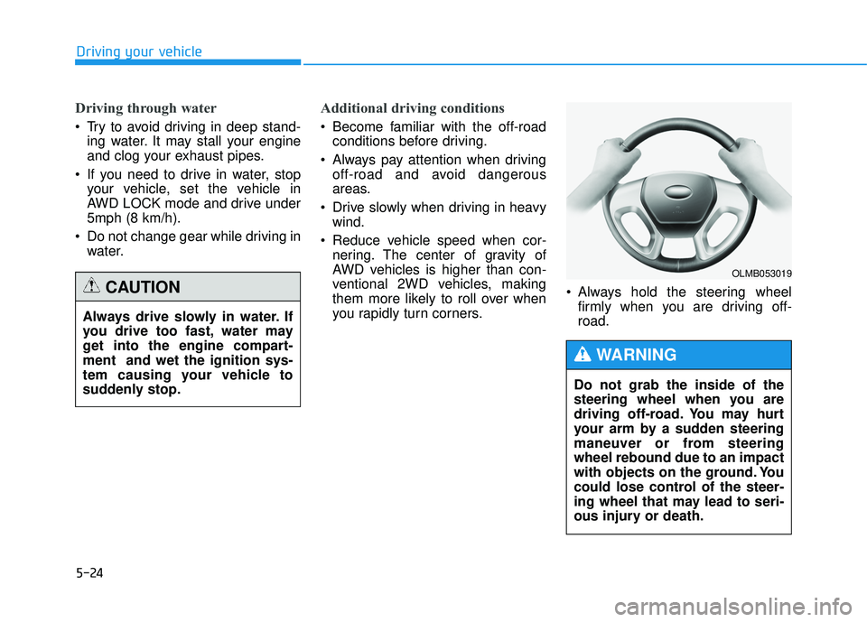 HYUNDAI TUCSON 2015 Owners Manual 5-24
Driving your vehicle
Driving through water
Try to avoid driving in deep stand-ing water. It may stall your engine
and clog your exhaust pipes.
If you need to drive in water, stop your vehicle, HYUNDAI TUCSON 2015 Owners Manual 5-24
Driving your vehicle
Driving through water
Try to avoid driving in deep stand-ing water. It may stall your engine
and clog your exhaust pipes.
If you need to drive in water, stop your vehicle,