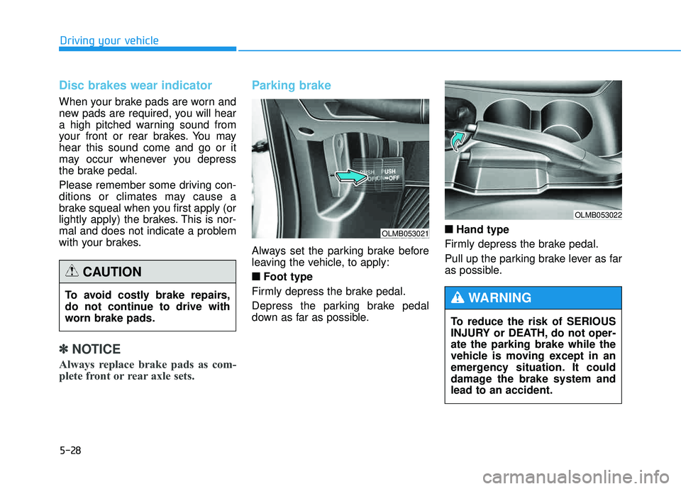 HYUNDAI TUCSON 2015 Owners Manual 5-28
Driving your vehicle
Disc brakes wear indicator
When your brake pads are worn and
new pads are required, you will hear
a high pitched warning sound from
your front or rear brakes. You mayhear t HYUNDAI TUCSON 2015 Owners Manual 5-28
Driving your vehicle
Disc brakes wear indicator
When your brake pads are worn and
new pads are required, you will hear
a high pitched warning sound from
your front or rear brakes. You mayhear t