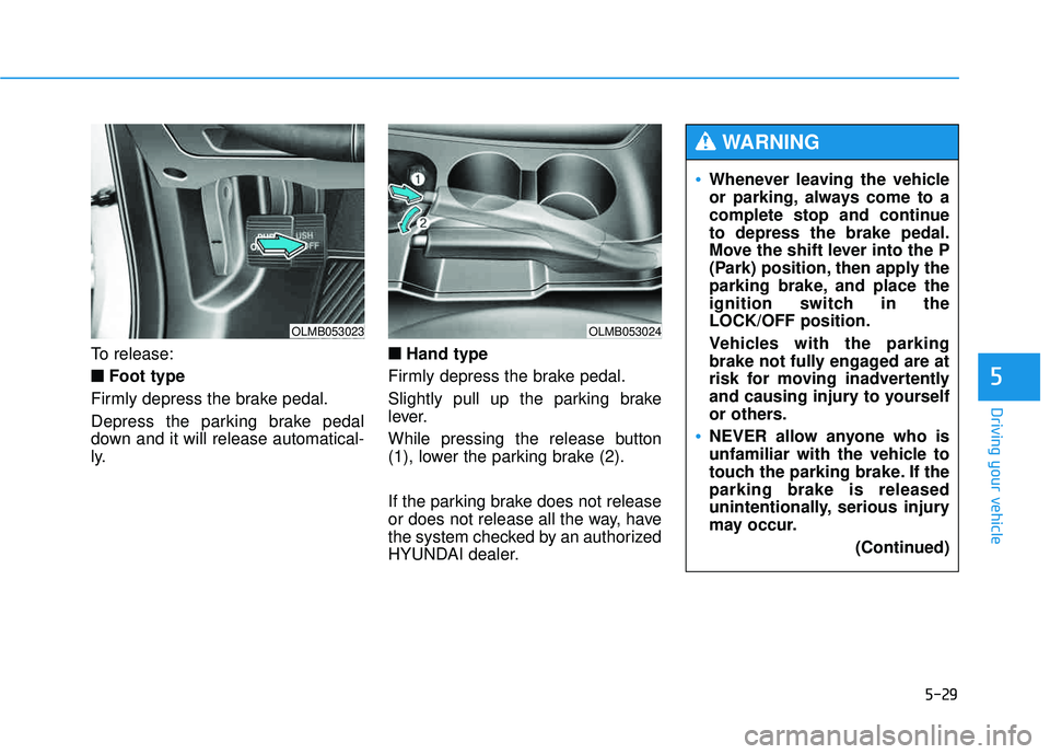 HYUNDAI TUCSON 2015 Owners Manual 5-29
Driving your vehicle
5
To release:■
■ Foot type
Firmly depress the brake pedal.
Depress the parking brake pedal
down and it will release automatical-
ly. ■
■
Hand type
Firmly depress th HYUNDAI TUCSON 2015 Owners Manual 5-29
Driving your vehicle
5
To release:■
■ Foot type
Firmly depress the brake pedal.
Depress the parking brake pedal
down and it will release automatical-
ly. ■
■
Hand type
Firmly depress th