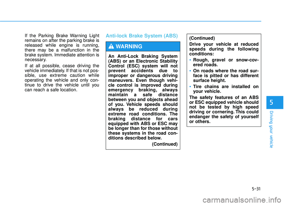HYUNDAI TUCSON 2015  Owners Manual 5-31
Driving your vehicle
5
If the Parking Brake Warning Light 
remains on after the parking brake is
released while engine is running,
there may be a malfunction in the
brake system. Immediate attent