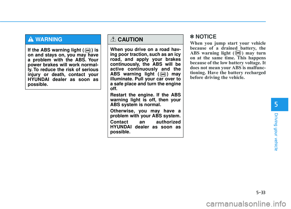 HYUNDAI TUCSON 2015 Owners Manual 5-33
Driving your vehicle
5
✽✽NOTICE
When you jump start your vehicle
because of a drained battery, the
ABS warning light ( ) may turn
on at the same time. This happens
because of the low battery HYUNDAI TUCSON 2015 Owners Manual 5-33
Driving your vehicle
5
✽✽NOTICE
When you jump start your vehicle
because of a drained battery, the
ABS warning light ( ) may turn
on at the same time. This happens
because of the low battery