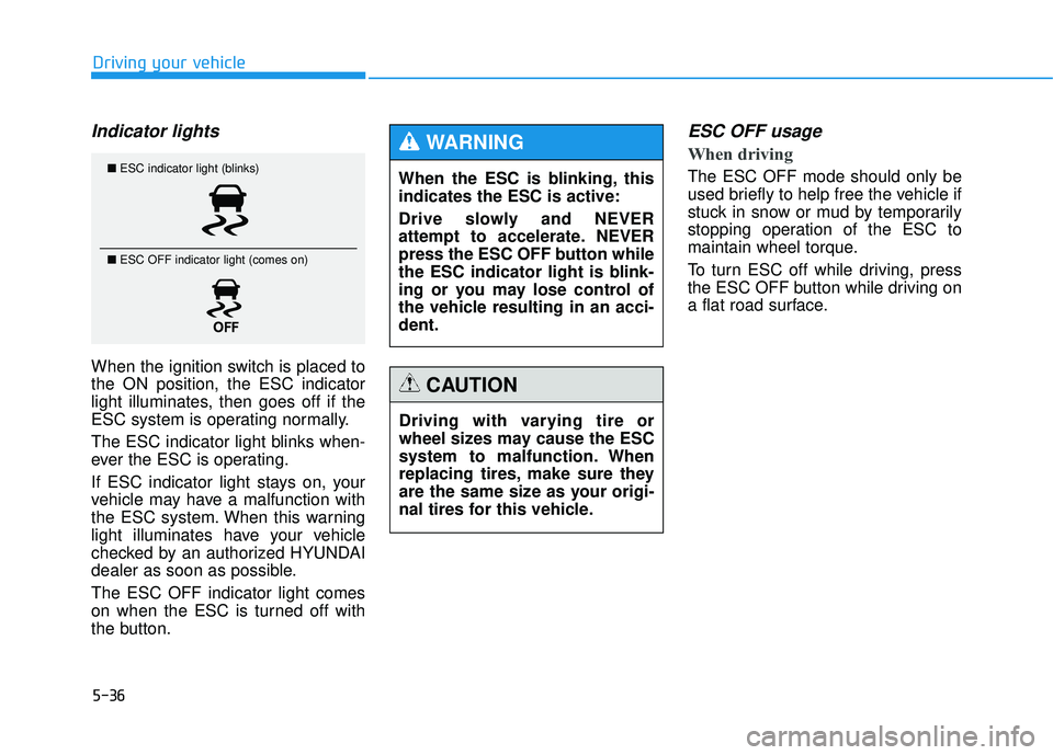 HYUNDAI TUCSON 2015  Owners Manual 5-36
Driving your vehicle
Indicator lights 
When the ignition switch is placed to the ON position, the ESC indicator
light illuminates, then goes off if the
ESC system is operating normally. 
The ESC 