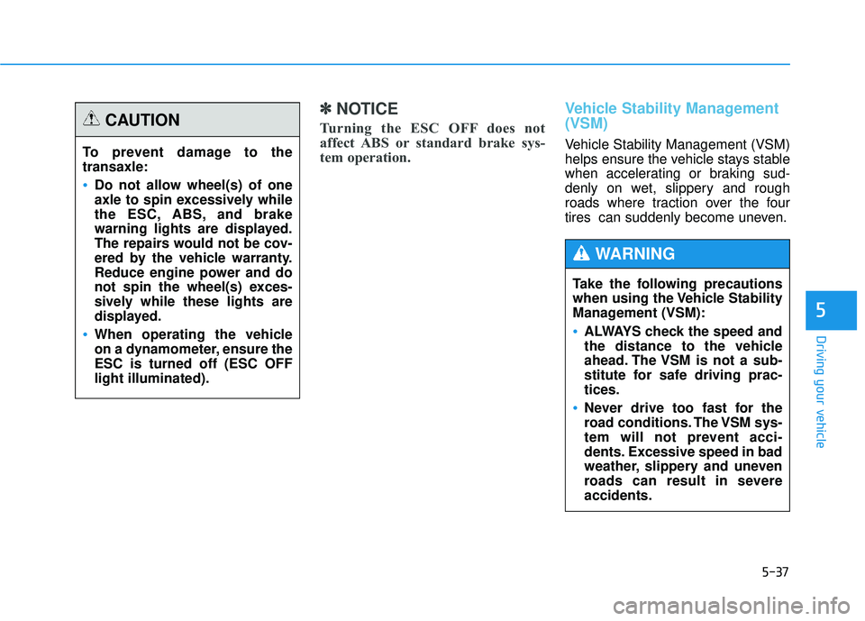 HYUNDAI TUCSON 2015  Owners Manual 5-37
Driving your vehicle
5
✽✽NOTICE
Turning the ESC OFF does not 
affect ABS or standard brake sys-
tem operation.Vehicle Stability Management (VSM)  
Vehicle Stability Management (VSM) 
helps en