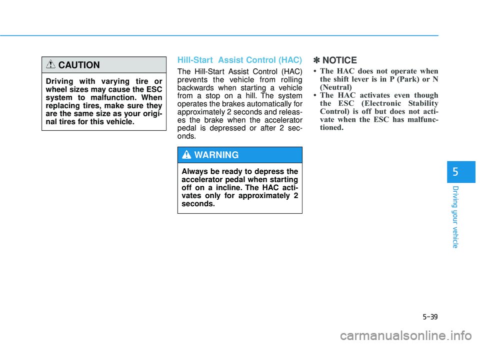 HYUNDAI TUCSON 2015 Owners Manual 5-39
Driving your vehicle
5
Hill-Start Assist Control (HAC)
The Hill-Start Assist Control (HAC)
prevents the vehicle from rolling
backwards when starting a vehicle
from a stop on a hill. The syste HYUNDAI TUCSON 2015 Owners Manual 5-39
Driving your vehicle
5
Hill-Start Assist Control (HAC)
The Hill-Start Assist Control (HAC)
prevents the vehicle from rolling
backwards when starting a vehicle
from a stop on a hill. The syste