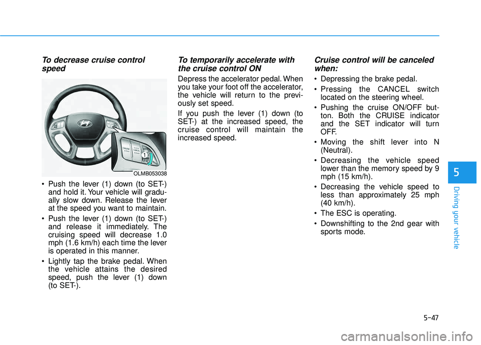 HYUNDAI TUCSON 2015 Owners Manual 5-47
Driving your vehicle
5
To decrease cruise controlspeed
Push the lever (1) down (to SET-) and hold it. Your vehicle will gradu-
ally slow down. Release the lever
at the speed you want to mainta HYUNDAI TUCSON 2015 Owners Manual 5-47
Driving your vehicle
5
To decrease cruise controlspeed
Push the lever (1) down (to SET-) and hold it. Your vehicle will gradu-
ally slow down. Release the lever
at the speed you want to mainta