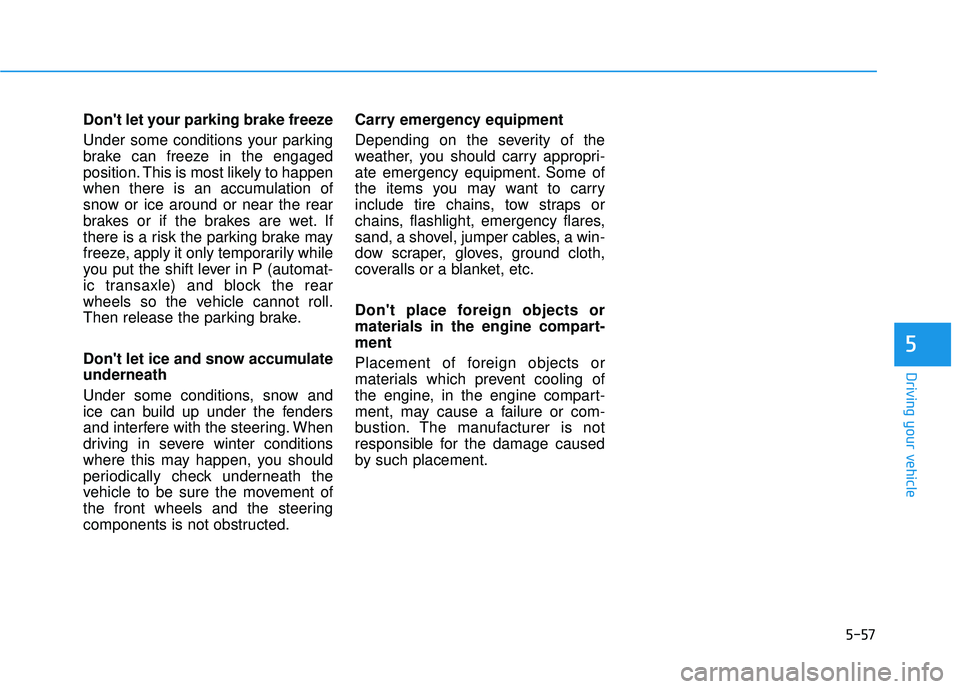 HYUNDAI TUCSON 2015 Owners Manual 5-57
Driving your vehicle
Dont let your parking brake freeze
Under some conditions your parking
brake can freeze in the engaged
position. This is most likely to happen
when there is an accumulation HYUNDAI TUCSON 2015 Owners Manual 5-57
Driving your vehicle
Dont let your parking brake freeze
Under some conditions your parking
brake can freeze in the engaged
position. This is most likely to happen
when there is an accumulation