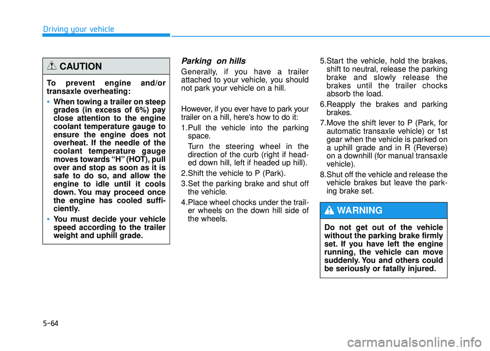 HYUNDAI TUCSON 2015 User Guide 5-64
Driving your vehicle
Parking  on hills
Generally, if you have a trailer 
attached to your vehicle, you should
not park your vehicle on a hill. 
However, if you ever have to park your 
trailer on 