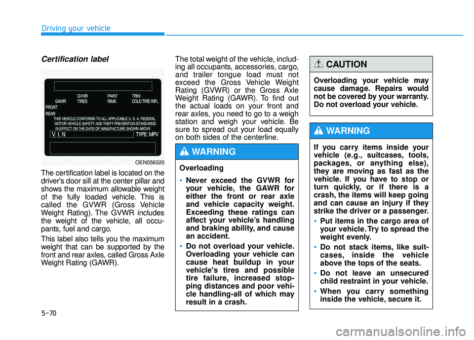 HYUNDAI TUCSON 2015 Owners Manual 5-70
Driving your vehicle
Certification label
The certification label is located on the
drivers door sill at the center pillar and
shows the maximum allowable weight
of the fully loaded vehicle. Thi HYUNDAI TUCSON 2015 Owners Manual 5-70
Driving your vehicle
Certification label
The certification label is located on the
drivers door sill at the center pillar and
shows the maximum allowable weight
of the fully loaded vehicle. Thi